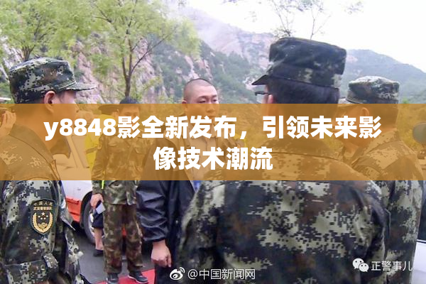 y8848影全新发布，引领未来影像技术潮流