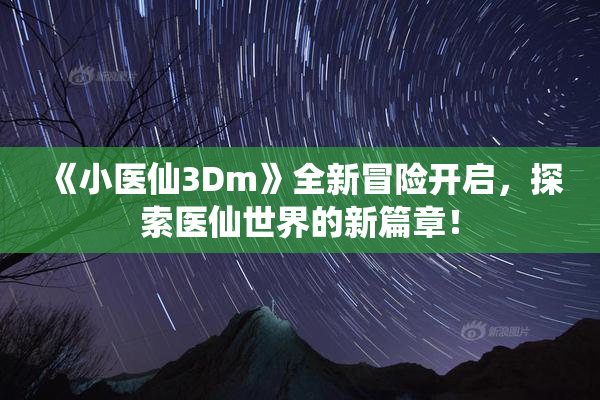 《小医仙3Dm》全新冒险开启，探索医仙世界的新篇章！