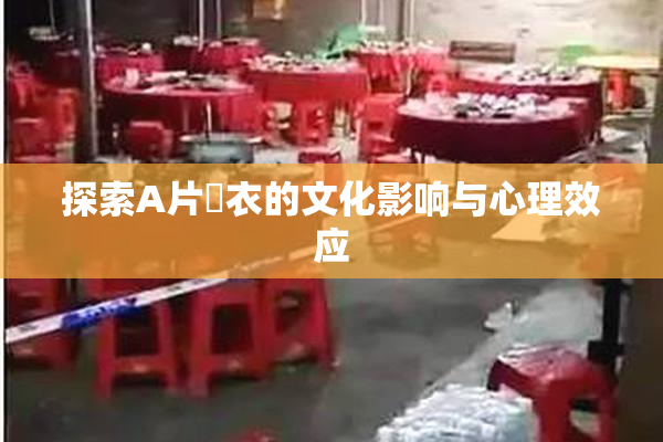 探索A片脫衣的文化影响与心理效应