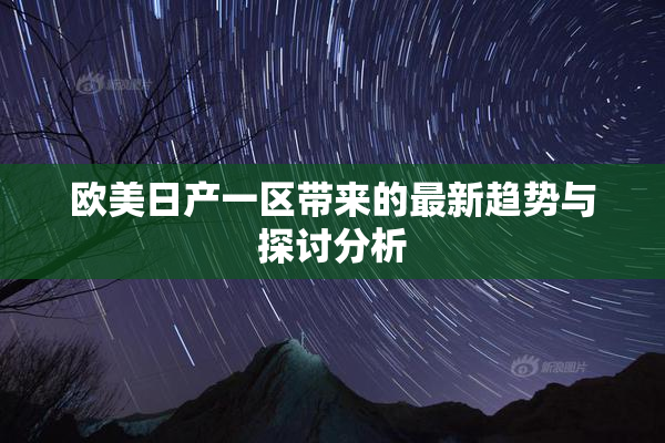 欧美日产一区带来的最新趋势与探讨分析