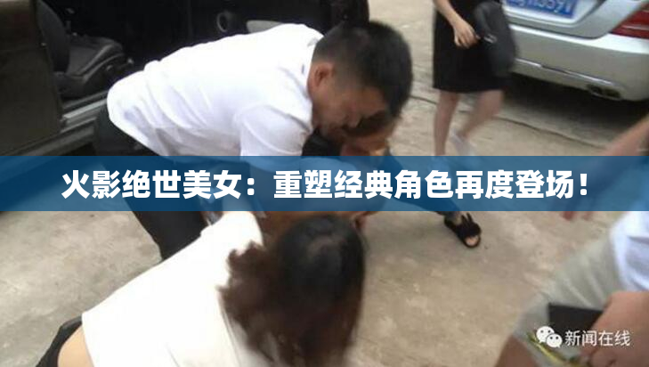 火影绝世美女：重塑经典角色再度登场！