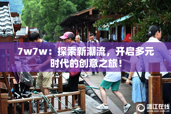 7w7w：探索新潮流，开启多元时代的创意之旅！
