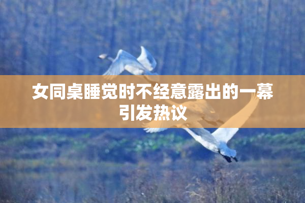 女同桌睡觉时不经意露出的一幕引发热议