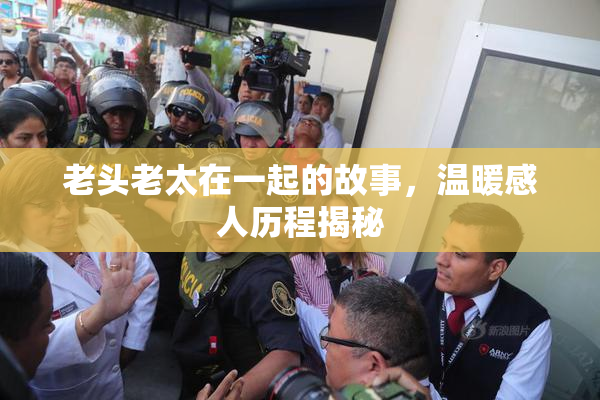老头老太在一起的故事，温暖感人历程揭秘