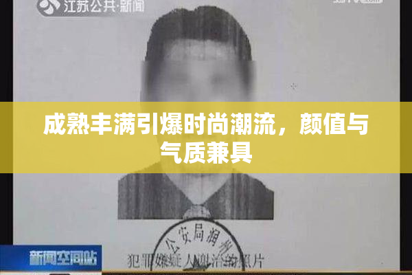 成熟丰满引爆时尚潮流，颜值与气质兼具