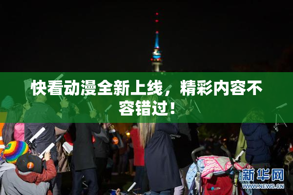 快看动漫全新上线，精彩内容不容错过！