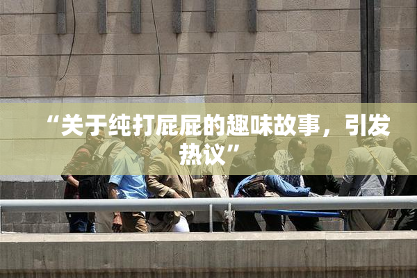 “关于纯打屁屁的趣味故事，引发热议”