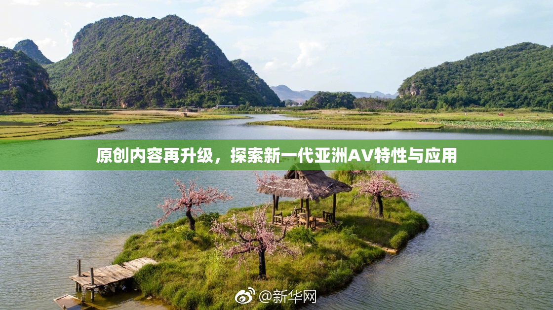 原创内容再升级，探索新一代亚洲AV特性与应用