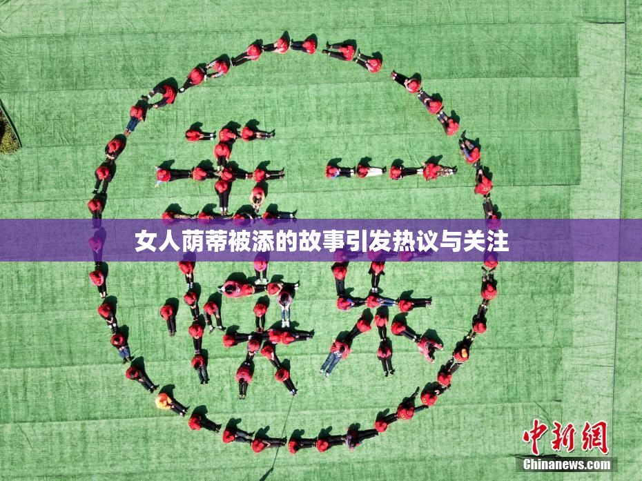 女人荫蒂被添的故事引发热议与关注