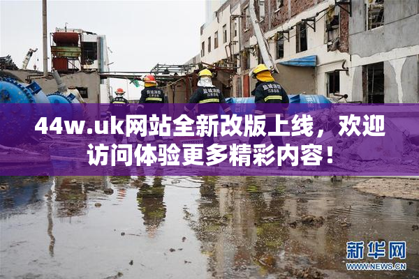 44w.uk网站全新改版上线，欢迎访问体验更多精彩内容！