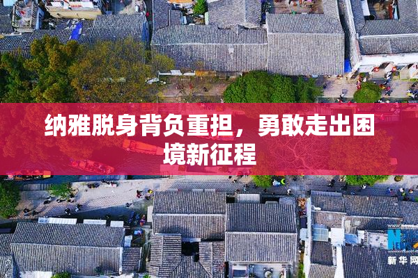 纳雅脱身背负重担，勇敢走出困境新征程