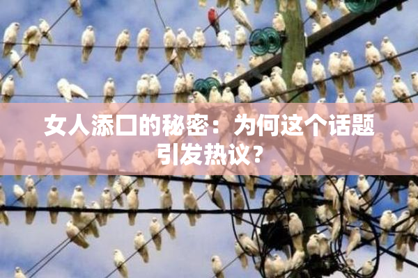 女人添囗的秘密：为何这个话题引发热议？