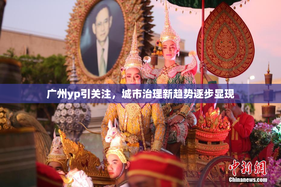 广州yp引关注，城市治理新趋势逐步显现