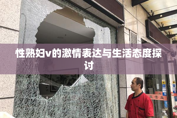 性熟妇v的激情表达与生活态度探讨