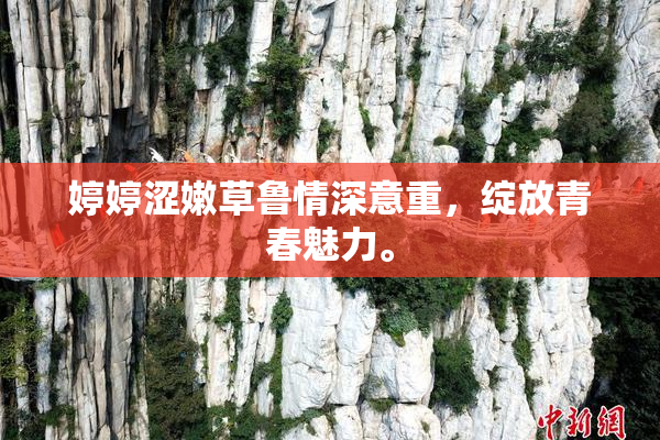 婷婷涩嫩草鲁情深意重，绽放青春魅力。