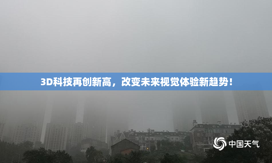 3D科技再创新高，改变未来视觉体验新趋势！
