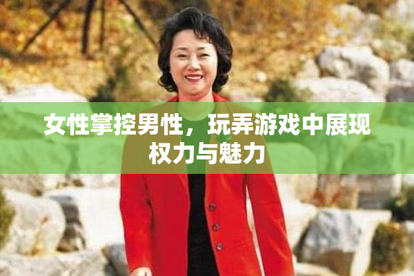 女性掌控男性，玩弄游戏中展现权力与魅力