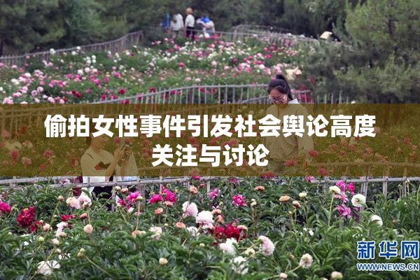 偷拍女性事件引发社会舆论高度关注与讨论