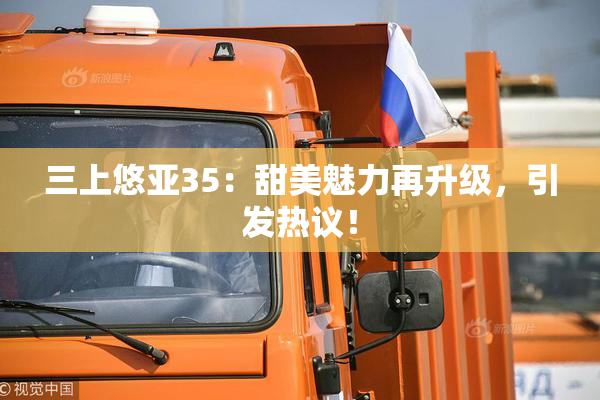 三上悠亚35：甜美魅力再升级，引发热议！