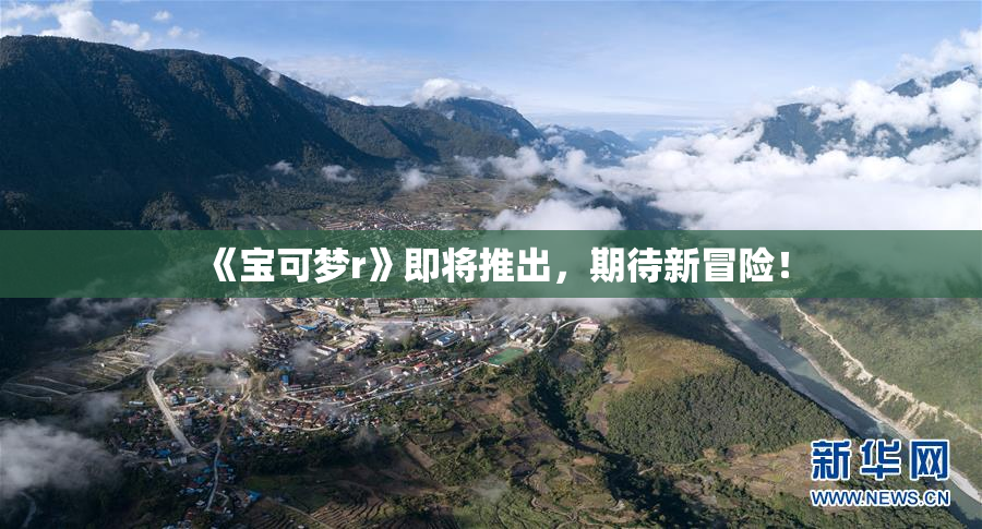 《宝可梦r》即将推出，期待新冒险！