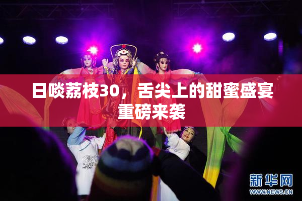 日啖荔枝30，舌尖上的甜蜜盛宴重磅来袭