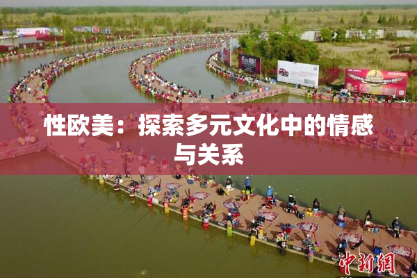 性欧美：探索多元文化中的情感与关系