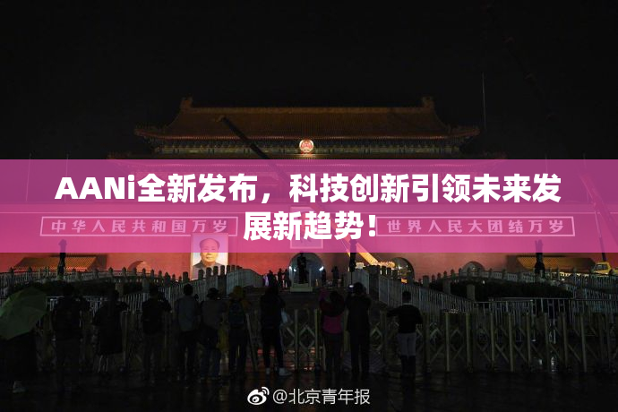 AANi全新发布，科技创新引领未来发展新趋势！