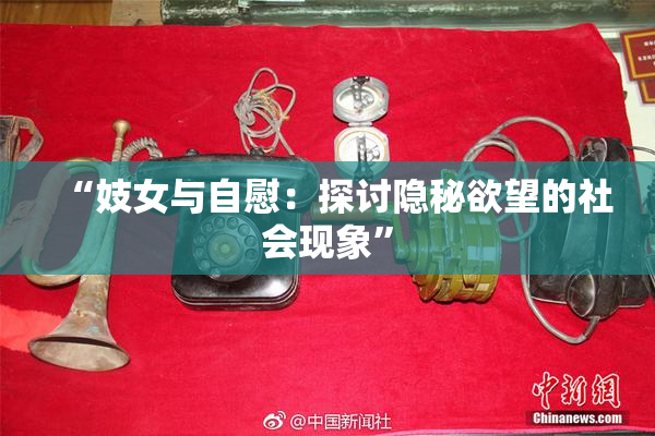 “妓女与自慰：探讨隐秘欲望的社会现象”