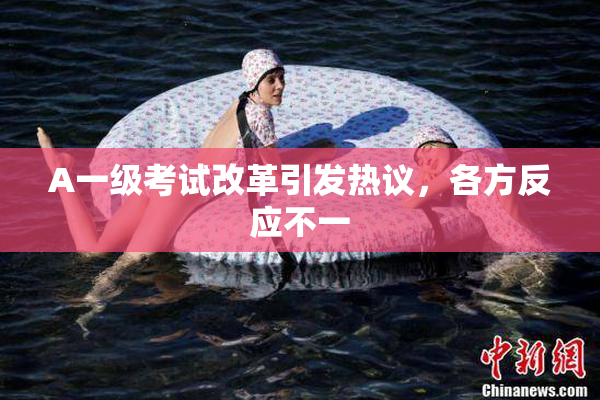 A一级考试改革引发热议，各方反应不一