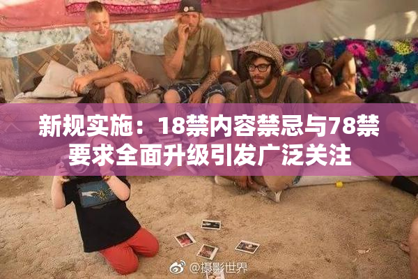 新规实施：18禁内容禁忌与78禁要求全面升级引发广泛关注