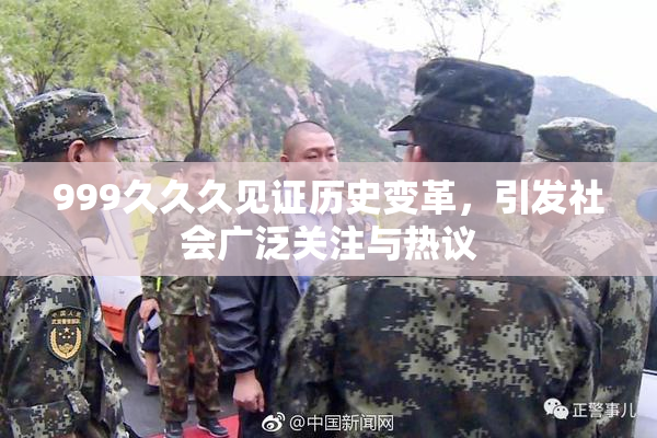 999久久久见证历史变革，引发社会广泛关注与热议