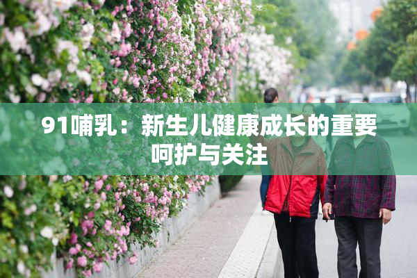 91哺乳：新生儿健康成长的重要呵护与关注