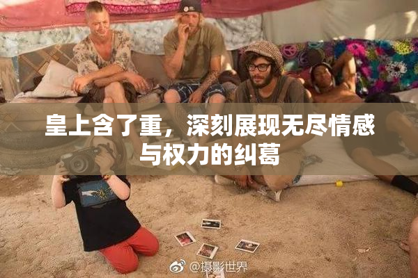 皇上含了重，深刻展现无尽情感与权力的纠葛