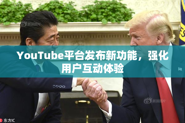 YouTube平台发布新功能，强化用户互动体验