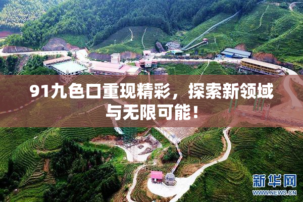 91九色口重现精彩，探索新领域与无限可能！