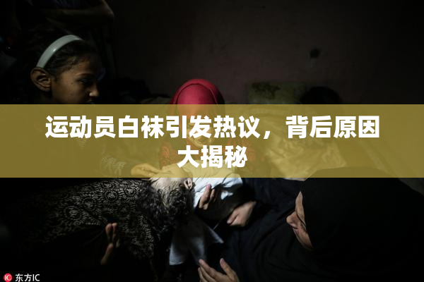 运动员白袜引发热议，背后原因大揭秘