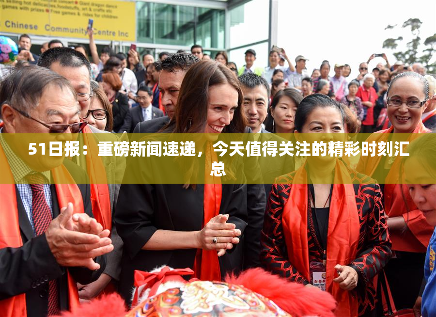 51日报：重磅新闻速递，今天值得关注的精彩时刻汇总