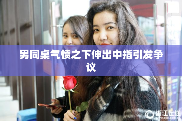 男同桌气愤之下伸出中指引发争议