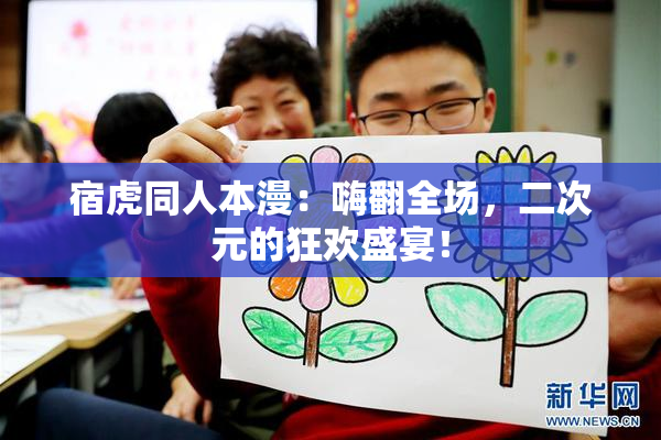 宿虎同人本漫：嗨翻全场，二次元的狂欢盛宴！