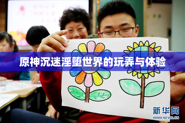 原神沉迷淫堕世界的玩弄与体验