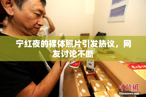 宁红夜的裸体照片引发热议，网友讨论不断