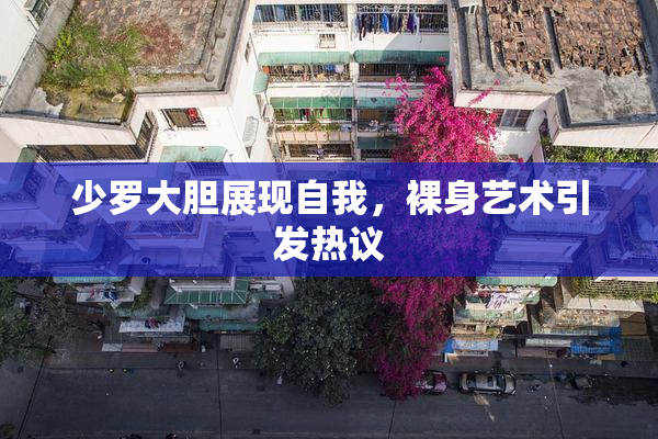少罗大胆展现自我，裸身艺术引发热议