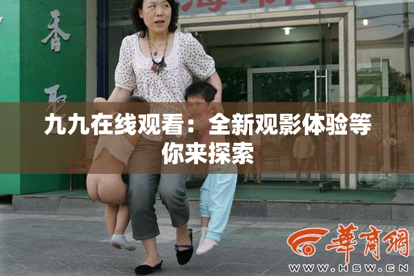 九九在线观看：全新观影体验等你来探索