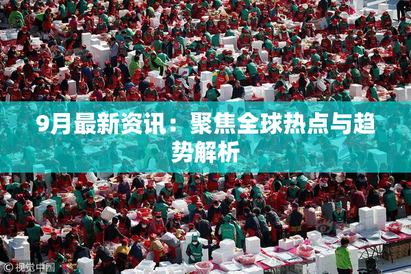 9月最新资讯：聚焦全球热点与趋势解析