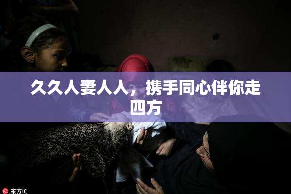久久人妻人人，携手同心伴你走四方