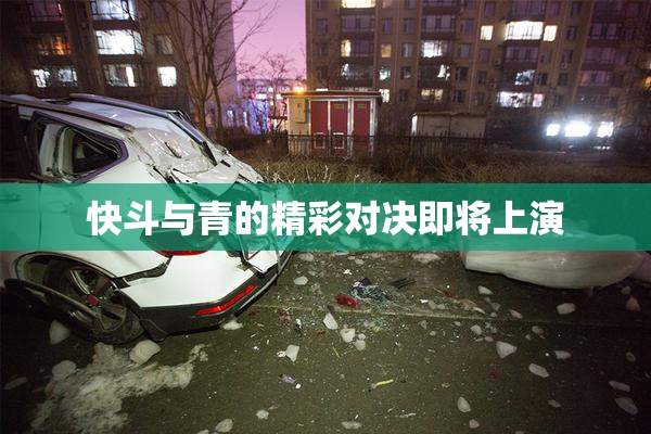 快斗与青的精彩对决即将上演
