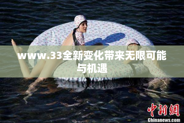 www.33全新变化带来无限可能与机遇