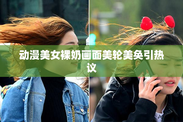 动漫美女裸奶画面美轮美奂引热议