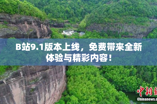 B站9.1版本上线，免费带来全新体验与精彩内容！