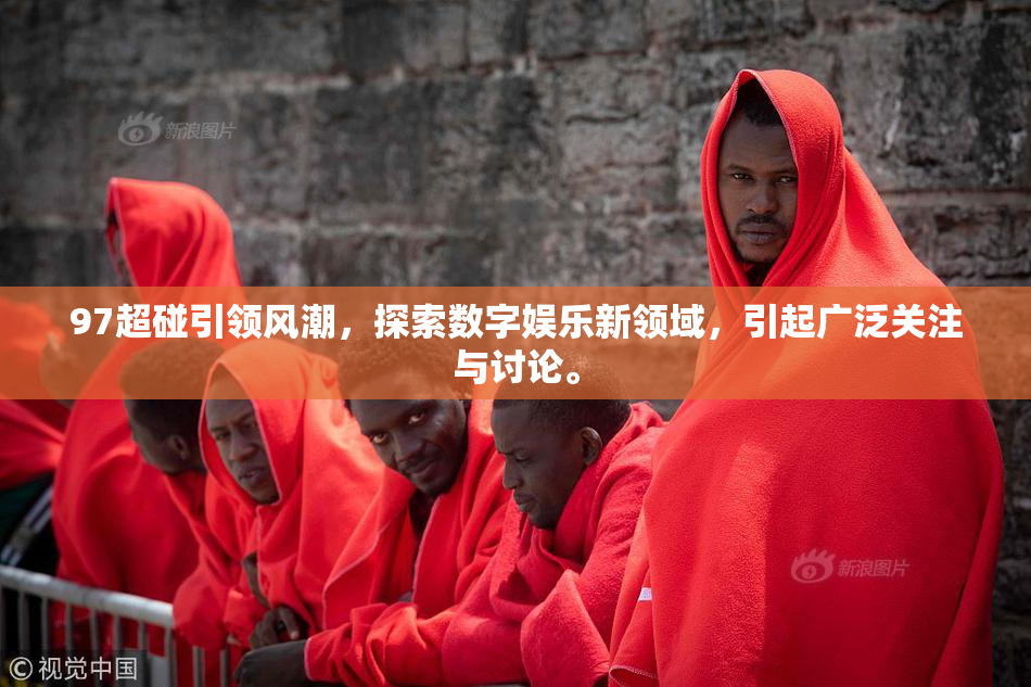 97超碰引领风潮，探索数字娱乐新领域，引起广泛关注与讨论。